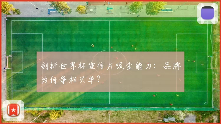 剖析世界杯宣传片吸金能力：品牌为何争相买单？