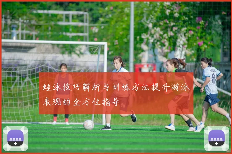 蛙泳技巧解析与训练方法提升游泳表现的全方位指导