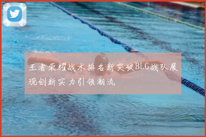 王者荣耀战术排名新突破BLG战队展现创新实力引领潮流