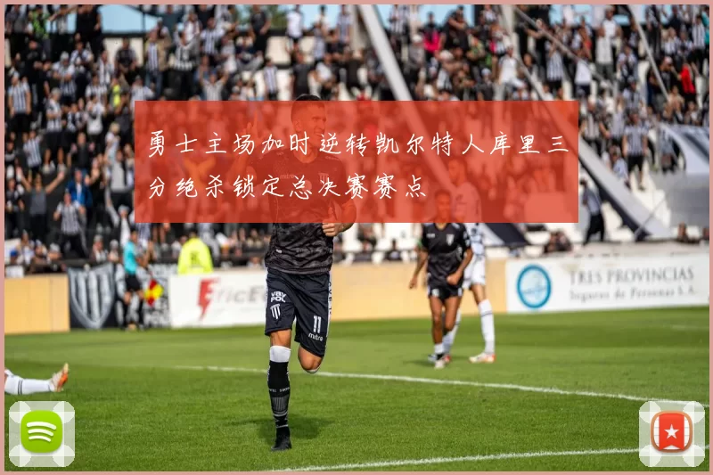 勇士主场加时逆转凯尔特人库里三分绝杀锁定总决赛赛点