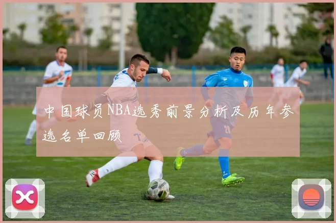 中国球员NBA选秀前景分析及历年参选名单回顾