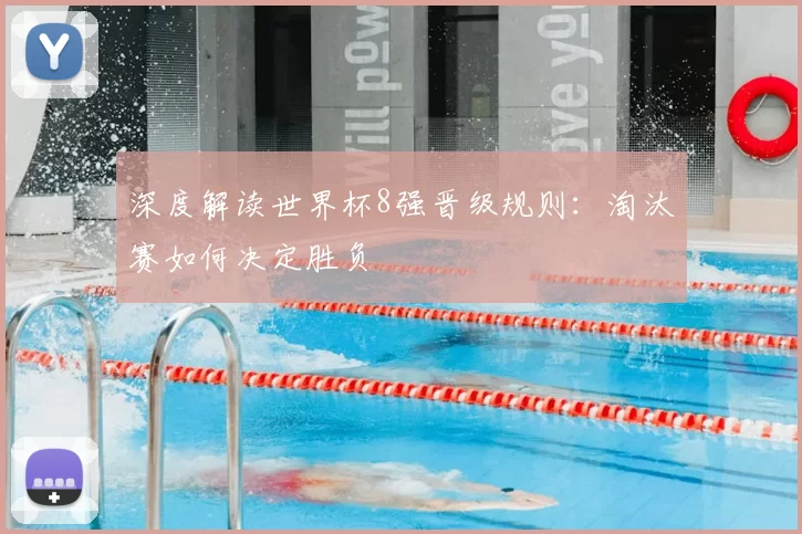 深度解读世界杯8强晋级规则:淘汰赛如何决定胜负