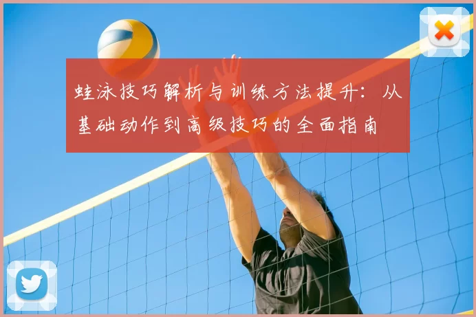蛙泳技巧解析与训练方法提升:从基础动作到高级技巧的全面指南