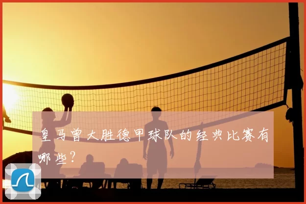 皇马曾大胜德甲球队的经典比赛有哪些？