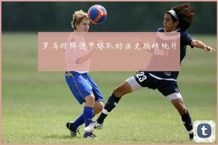 罗马对阵德甲球队的历史战绩统计