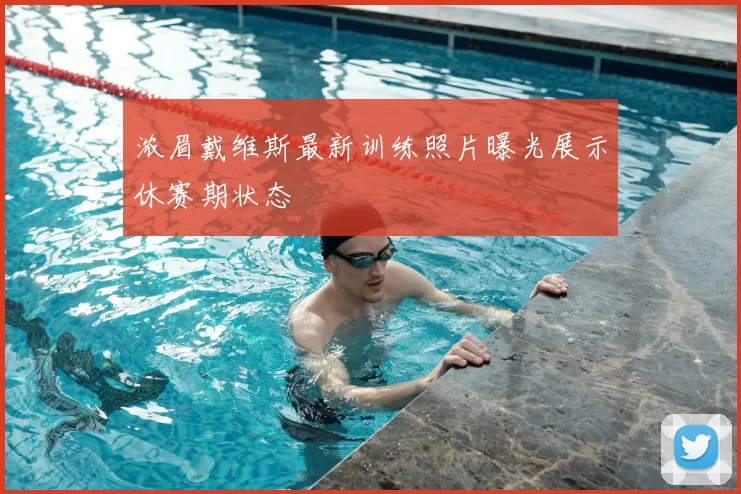 浓眉戴维斯最新训练照片曝光展示休赛期状态