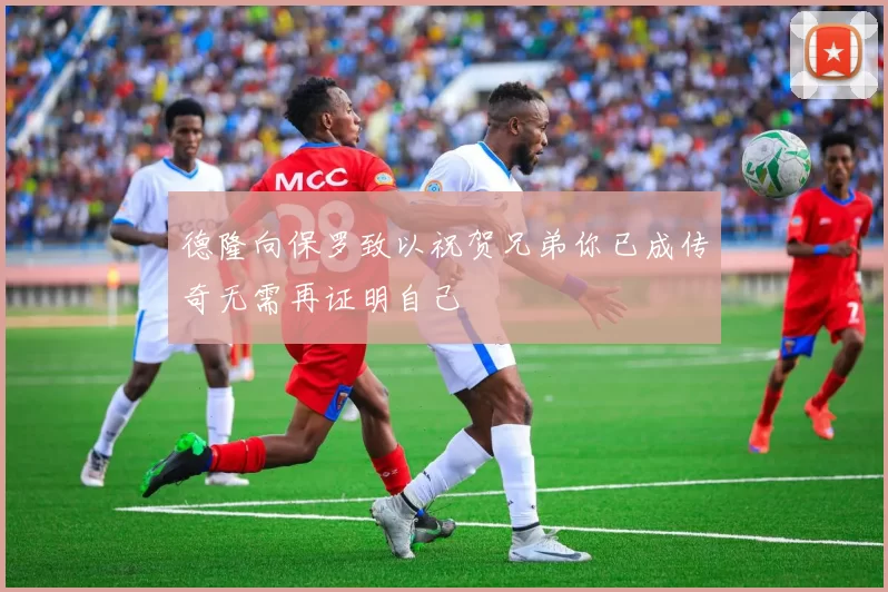 德隆向保罗致以祝贺兄弟你已成传奇无需再证明自己