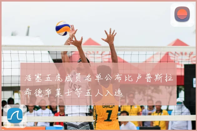 活塞五虎成员名单公布比卢普斯拉希德华莱士等五人入选