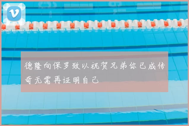 德隆向保罗致以祝贺兄弟你已成传奇无需再证明自己