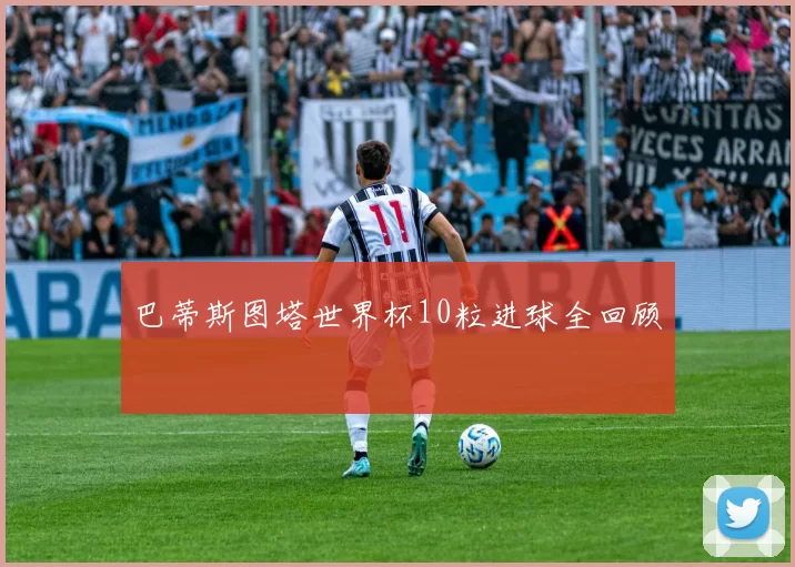 巴蒂斯图塔世界杯10粒进球全回顾