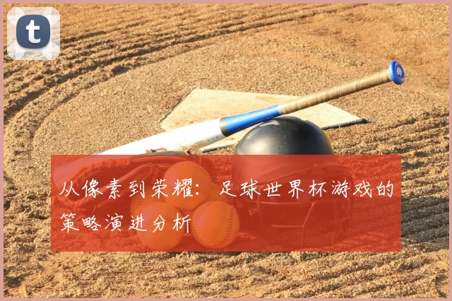 从像素到荣耀:足球世界杯游戏的策略演进分析