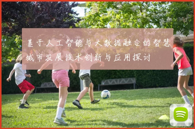 基于人工智能与大数据融合的智慧城市发展技术创新与应用探讨