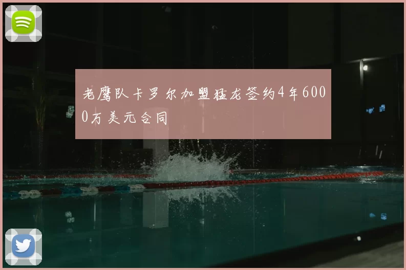 老鹰队卡罗尔加盟猛龙签约4年6000万美元合同