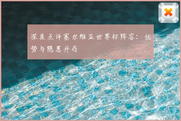 深度点评塞尔维亚世界杯阵容:优势与隐患并存