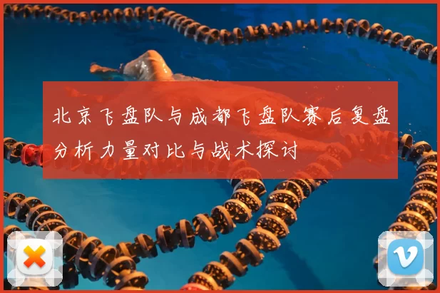 北京飞盘队与成都飞盘队赛后复盘分析力量对比与战术探讨