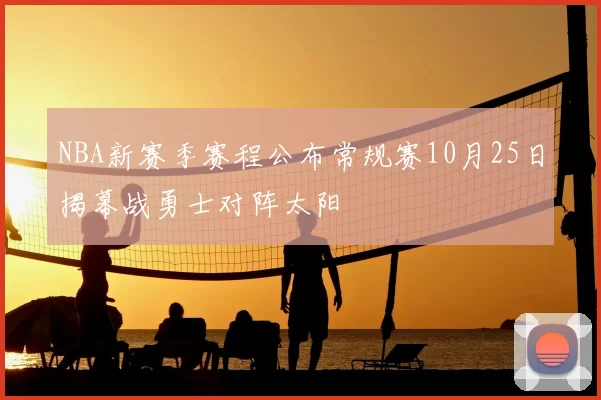 NBA新赛季赛程公布常规赛10月25日揭幕战勇士对阵太阳