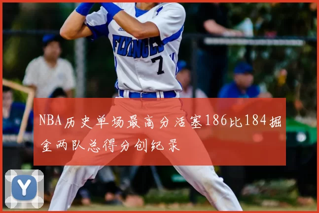 NBA历史单场最高分活塞186比184掘金两队总得分创纪录