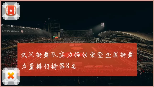 武汉街舞队实力强劲荣登全国街舞力量排行榜第8名