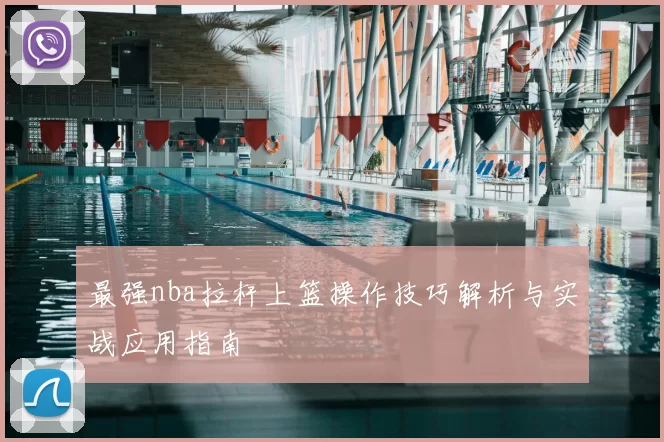 最强nba拉杆上篮操作技巧解析与实战应用指南