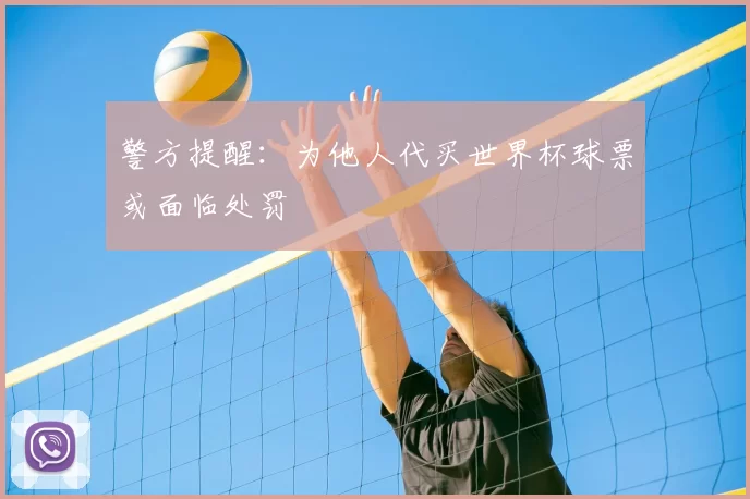 警方提醒：为他人代买世界杯球票或面临处罚